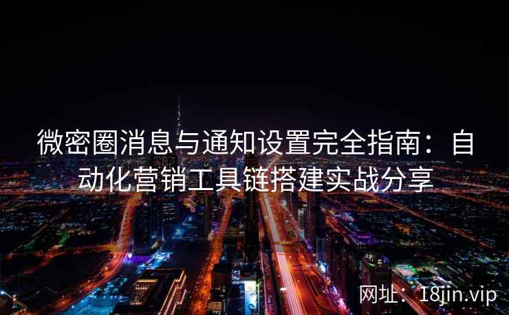 微密圈消息与通知设置完全指南：自动化营销工具链搭建实战分享