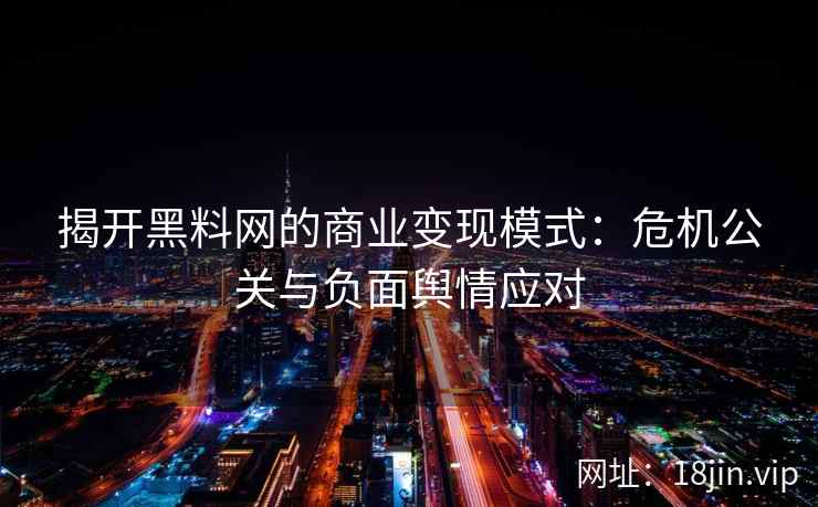 揭开黑料网的商业变现模式：危机公关与负面舆情应对