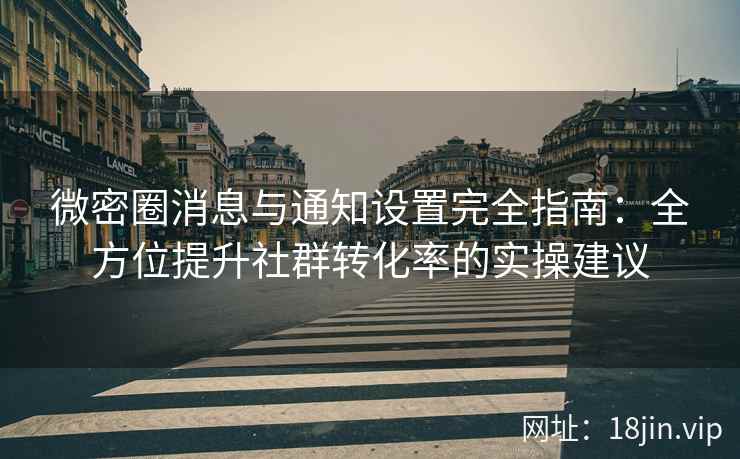 微密圈消息与通知设置完全指南：全方位提升社群转化率的实操建议