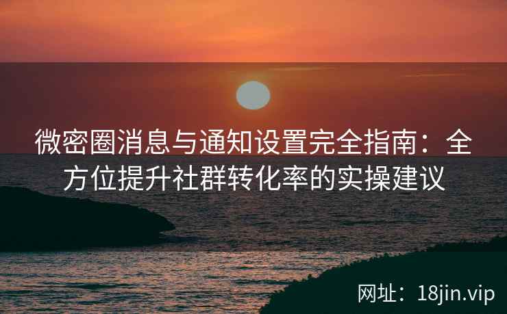 微密圈消息与通知设置完全指南：全方位提升社群转化率的实操建议