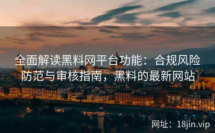 全面解读黑料网平台功能：合规风险防范与审核指南，黑料的最新网站