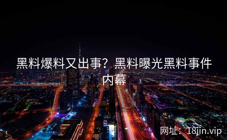 黑料爆料又出事？黑料曝光黑料事件内幕